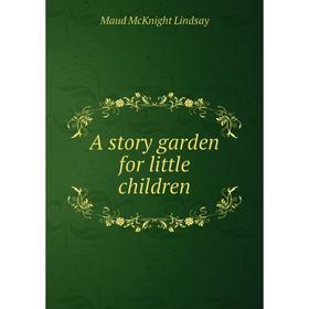 

Книга A story garden for little children. Maud McKnight Lindsay