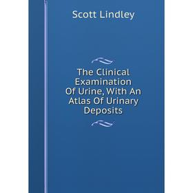 

Книга The Clinical Examination Of Urine, With An Atlas Of Urinary Deposits