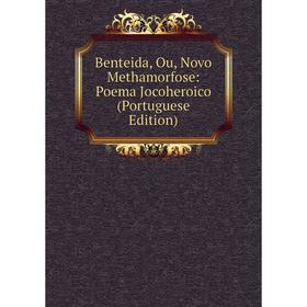 

Книга Benteida, Ou, Novo Methamorfose: Poema Jocoheroico