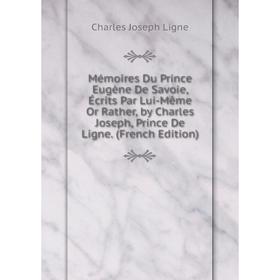 

Книга Mémoires Du Prince Eugène De Savoie, Écrits Par Lui-Même Or Rather, by Charles Joseph, Prince De Ligne