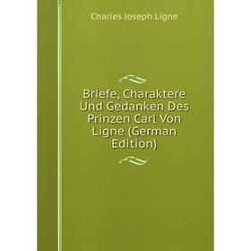 

Книга Briefe, Charaktere Und Gedanken Des Prinzen Carl Von Ligne (German Edition). Charles Joseph Ligne