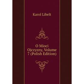 

Книга O Mioci Ojczyzny, Volume 7 (Polish Edition)