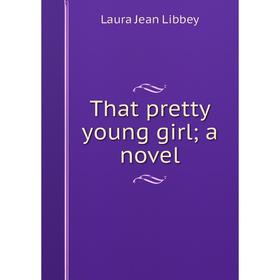 

Книга That pretty young girl; a novel. Laura Jean Libbey