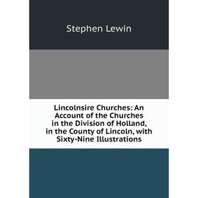 

Книга Lincolnsire Churches: An Account of the Churches in the Division of Holland, in the County of Lincoln, with Sixty-Nine Illustrations