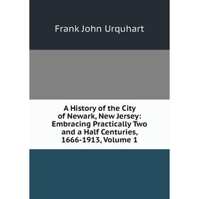 

Книга A History of the City of Newark, New Jersey: Embracing Practically Two and a Half Centuries