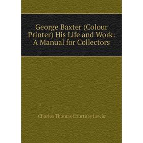 

Книга George Baxter (Colour Printer) His Life and Work: A Manual for Collectors