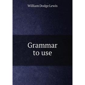

Книга Grammar to use. William Dodge Lewis