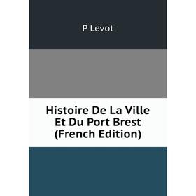 

Книга Histoire De La Ville Et Du Port Brest (French Edition). P Levot