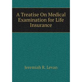 

Книга A Treatise On Medical Examination for Life Insurance. Jeremiah R. Levan
