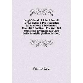 

Книга Luigi Orlando E I Suoi Fratelli Per La Patria E Per L'industria Itliana: Note E Documenti Raccolti E Publicati Per Voto Del Municipio Livornese