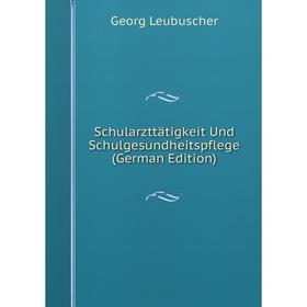 

Книга Schularzttätigkeit Und Schulgesundheitspflege (German Edition). Georg Leubuscher