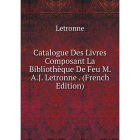 

Книга Catalogue Des Livres Composant La Bibliothèque De Feu M. A.J. Letronne. (French Edition). Letronne