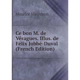 

Книга Ce bon M. de Véragues. Illus. de Félix Jobbé-Duval (French Edition). Maurice Maindron
