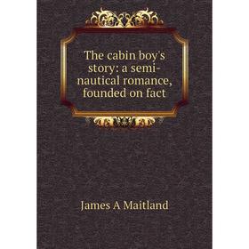 

Книга The cabin boy's story: a semi-nautical romance, founded on fact. James A Maitland
