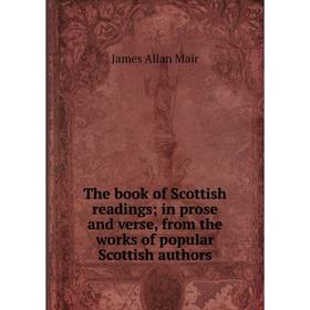 

Книга The book of Scottish readings; in prose and verse, from the works of popular Scottish authors. James Allan Mair
