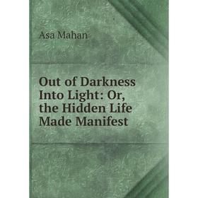 

Книга Out of Darkness Into Light: or the Hidden Life Made Manifest