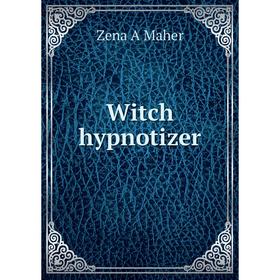 

Книга Witch hypnotizer. Zena A Maher