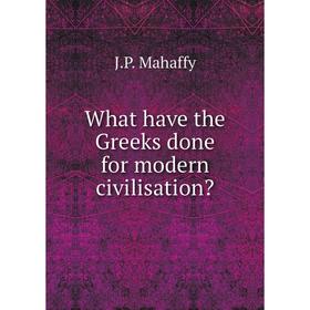 

Книга What have the Greeks done for modern civilisation Mahaffy John Pentland