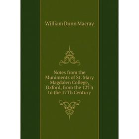 

Книга Notes from the Muniments of St Mary Magdalen College, Oxford, from the 12Th to the 17Th Century