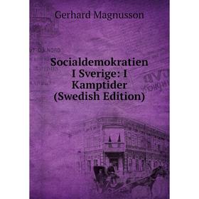 

Книга Socialdemokratien I Sverige: I Kamptider (Swedish Edition). Gerhard Magnusson