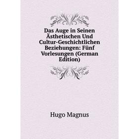 

Книга Das Auge in Seinen Ästhetischen Und Cultur-Geschichtlichen Beziehungen: Fünf Vorlesungen (German Edition). Hugo Magnus