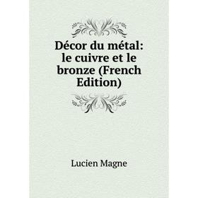 

Книга Décor du métal: le cuivre et le bronze (French Edition). Lucien Magne