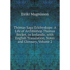 

Книга Thómas Saga Erkibyskups: A Life of Archbishop Thomas Becket, in Icelandic, with English Translation, Notes and Glossary. Volume 2. Eiríkr Magnús