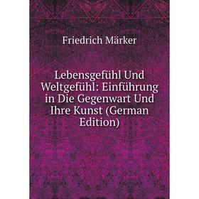 

Книга Lebensgefühl Und Weltgefühl: Einführung in Die Gegenwart Und Ihre Kunst