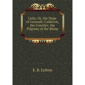 

Книга Leila; or the Siege of Granada; Calderon, the Courtier; the Pilgrims of the Rhine