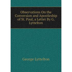 

Книга Observations On the Conversion and Apostleship of St Paul, a Letter By G Lyttelton