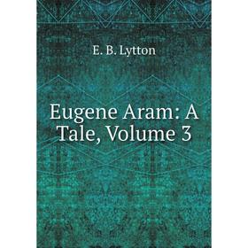

Книга Eugene Aram: A Tale. Volume 3. E. B. Lytton