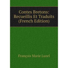

Книга Contes Bretons: Recueillis Et Traduits (French Edition). François Marie Luzel