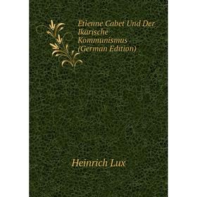 

Книга Étienne Cabet Und Der Ikarische Kommunismus (German Edition). Heinrich Lux