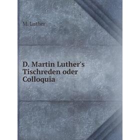 

Книга D. Martin Luther's Tischreden oder Colloquia. M. Luther