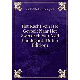 

Книга Het Recht Van Het Gevoel: Naar Het Zweedsch Van Axel Lundegård (Dutch Edition). Axel Wilhelm Lundegjård