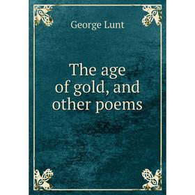 

Книга The age of gold, and other poems. George Lunt