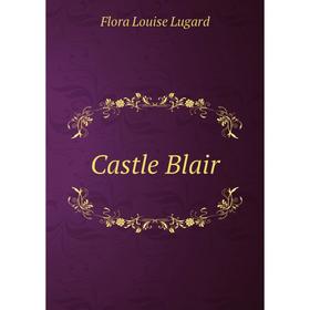 

Книга Castle Blair. Flora Louise Lugard