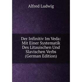 

Книга Der Infinitiv Im Veda: Mit Einer Systematik Des Litauischen Und Slavischen Verbs (German Edition). Alfred Ludwig