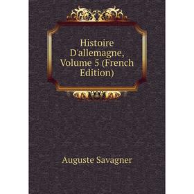 

Книга Histoire D'allemagne. Volume 5 (French Edition). Auguste Savagner