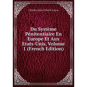 

Книга Du Système Pénitentiaire En Europe Et Aux Etats-Unis. Volume 1 (French Edition). Charles-Jean-Marie Lucas