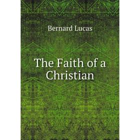

Книга The Faith of a Christian. Bernard Lucas