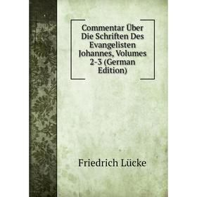 

Книга Commentar Über Die Schriften Des Evangelisten Johannes, Volumes 2-3 (German Edition). Friedrich Lücke