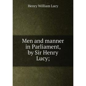 

Книга Men and manner in Parliament, by Sir Henry Lucy;