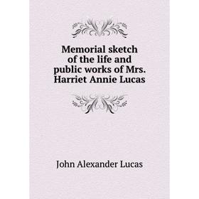 

Книга Memoria l sketch of the life and public works of Mrs Harriet Annie Lucas