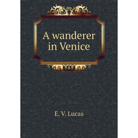 

Книга A wanderer in Venice. E. V. Lucas