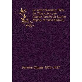 

Книга La Veille D'armes; Pièce En Cinq Actes par Claude Farrère Et Lucien Népoty