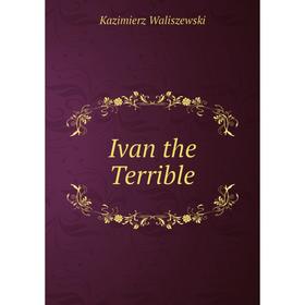 

Книга Ivan the Terrible. Kazimierz Waliszewski