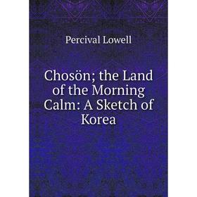

Книга Chosön; the Land of the Morning Calm: A Sketch of Korea. Percival Lowell