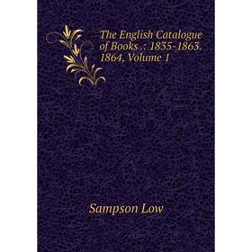 

Книга The English Catalogue of Books.: 1835-1863. 1864. Volume 1. Sampson Low