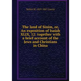 

Книга The land of Sinim, or, An exposition of Isaiah XLIX, 12: together with a brief account of the Jews and Christians in China. Walter M. 1819-1847